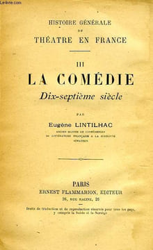 HISTOIRE GENERALE DU THEATRE EN FRANCE, III, LA COMEDIE, XVIIe SIECLE. LINTILHAC EUGENE