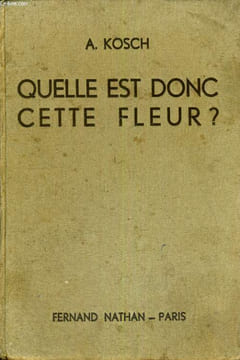 QUELLE EST DONC CETTE FLEUR? - TABLEAUX POUR L'IDENTIFICATION DE PLUS DE 600 PLANTES USUELLES D'APRES LA FLEUR. KOSCH