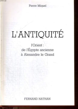 L'ANTIQUITE - L'ORIENT : DE L'EGYPTE ANCIENNE A ALEXANDRE LE GRAND. P. MIQUEL