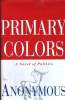 PRIMARY COLORS, A NOVEL OF POLITICS. ANONYMOUS