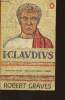 I, Claudius from the autobiograph of Tiberius Claudius, emperor of the Romans born 10B.C. , murdered and deified A.D.54. Graves Robert