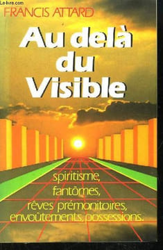 Au delà du Visible. Spiritisme, Fantômes, Rêves prémonitoires, envoûtements, possessions.. ATTARD Francis