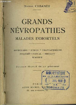 Grands Névropathes. Malades Immortels. Baudelaire, Byron, Chateaubriand, Molière, Pascal, Shelley, Wagner.. DOCTEUR CABANES