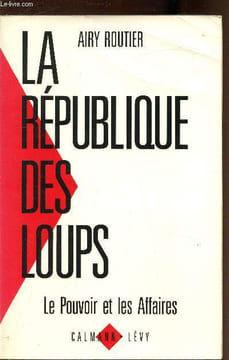La république des loups - Le pouvoir et les affaires. Airy Routier