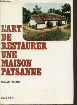 L'art de Restaurer une maison paysanne. Fischer Roger