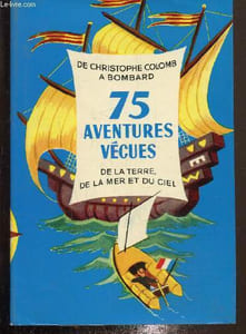 De Christophe Colomb à Bombard, 75 aventures vécues de la Terre, de la Mer et du Ciel
