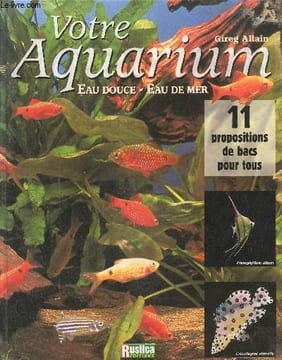 Votre aquarium, eau douce, eau de mer. Allain Gireg