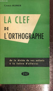 La clef de l'orthographe. De la dictée de vos enfants à la lettre d'affaires