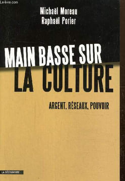 Main basse sur la culture - Argent, réseaux, pouvoir. Moreau Michaël, Porier Raphaël