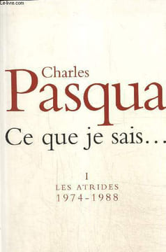 Ce que je sais... tome I : Les Atrides 1974-1998. Pasqua Charles