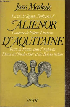 La vie, la légende, l'influence d'Aliénor, Comtesse de Poitou, Duchesse d'Aquitaine, Reine de France, puis d'Angleterre, Dame des Troubadours et des ...