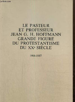 Le pasteur et professeur Jean G.H. Hoffmann, grande figure du protestantisme du XXe siècle, 1906-1987. Collectif