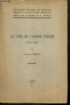 Le Père de Casimir Périer (1743-1801), tome I (Collection d'études sur Grenoble pendant la Révolution Française). Vermale François