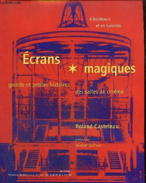 Ecrans magiques - Grande et petites histoires des salles de cinéma à Bordeaux et en Gironde. Castlenau Robert