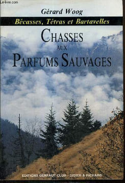 Chasses au parfums sauvages - Bécasses, tétras et bartavelles. Woog Gérard