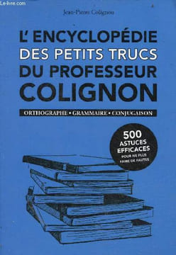 L'encyclopédie des petits trucs du Professeur Colignon - orthographe, grammaire, conjugaison - 500 astuces efficaces pour ne plus faire de fautes.. ...