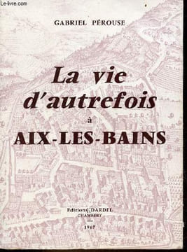 La vie d'autrefois à Aix-les-Bains - Tome 1 : la ville, les thermes, les baigneurs.. Pérouse Gabriel