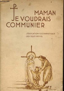 Maman, je voudrais communier ... L'Education eucharistique des tout petits - Manuel pratique pour toutes les personnes qui préparent les tout petits à la première confession et à la première communion - Nouvelle édition, revue et complétée.