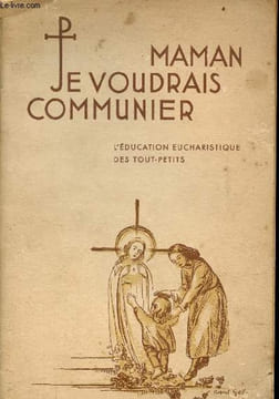 Maman, je voudrais communier ... L'Education eucharistique des tout petits - Manuel pratique pour toutes les personnes qui préparent les tout petits à ...