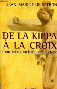 De la Kippa à la croix - Conversion d'un juif au catholicisme.. Elie Setbon Jean-Marie