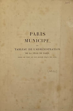 Paris municipe. ou Tableau de l'administration de la ville de Paris, depuis les temps les plus reculés jusqu'à nos jours, pour servir à l'examen du ...