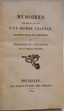 Mémoires pour servir à la vie d'un homme célèbre. Troisième partie et complément des mémoires et anecdotes sur la cour de Napoléon. [REGNAULT-WARIN ...