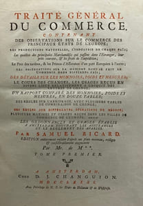 Traité général du commerce. Contenant des observations sur le commerce des principaux Etats de l'Europe ; les productions naturelles, l'industrie de chaque païs ; les qualités des principales marchandises qui passent dans l'étranger, leur prix courant, & les frais de l'expédition ; le fret des navires, & les primes d'assurance d'un port européen à l'autre (..). Edition entièrement refaite d'après un plan nouveau, rédigée & considérablement augmentée par Mr. de M** [T.-A. de Marien]