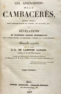 Les Après-Diners de S. A. S. Cambacérès. Second Consul, etc., ou révélations de plusieurs grands personnages sur l'Ancien Régime, le Directoire, l'Empire et la Restauration. Recueillis et publiés par