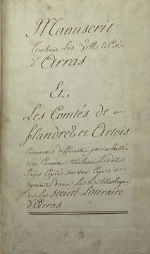 Manuscrit touchant les ville et cité d'Arras, et les comtés de Flandres et Artois. Concernant différentes particularités très curieuses touchant les ...