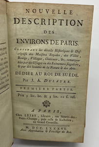 Nouvelle description des environs de Paris. Contenant les détails historiques & descriptifs des maisons royales, des villes, bourgs, villages, châteaux, &c., remarquables par des usages ou des événemens singuliers, & par des beautés de la nature & des arts. Dédiée au Roi de Suède