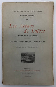 Bibliothèque du vieux Paris. Les Arènes de Lutèce (Arènes de la rue Monge). Le passé. - L'exhumation. - L'état actuel. BOURNON (Fernand)