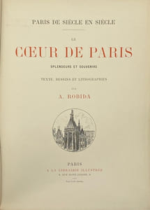Paris de siècle en siècle. Le Coeur de Paris. Splendeurs et souvenirs. Texte, dessins et lithographies par A. Robida