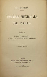 Histoire municipale de Paris. Deuxième édition. 1. Depuis les origines jusqu'à l'avènement de Henri III., 2. Règne de Henri III., 3. Règne de Henri IV