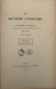 Le Deuxième centenaire de l'Académie nationale des sciences, belles-lettres et arts de Lyon. 1700-1900.  Compte-rendu. - Discours. - Mémoires divers