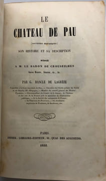 Le Château de Pau (souvenirs historiques). Son histoire et sa description. Dédié à M. le baron de Crouseilhes. BASCLE DE LAGRÈZE (Gustave).