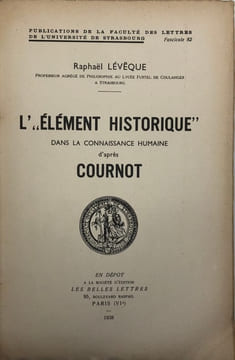Publications de la Faculté des lettres de l'Université de Strasbourg, 82. L'"Élément historique" dans la connaissance humaine d'après Cournot.. ...