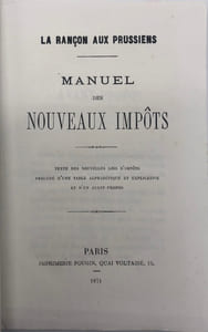 La Rançon aux Prussiens. Manuel des nouveaux impôts. Texte des nouvelles lois d'impôts, précédé d'une table alphabétique et explicative et d'un avant-propos