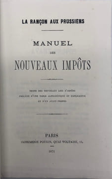 La Rançon aux Prussiens. Manuel des nouveaux impôts. Texte des nouvelles lois d'impôts, précédé d'une table alphabétique et explicative et d'un ...