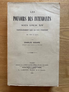 Les Pouvoirs des intendants sous Louis XIV. particulièrement dans les pays d'élections de 1661 à 1715