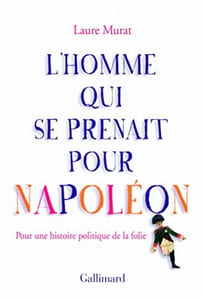 L'homme qui se prenait pour Napoléon pour une histoire politique de la folie.