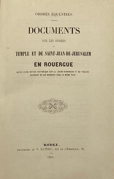 Ordres équestres. Documents sur les Ordres du Temple et de Saint-Jean de Jérusalem en Rouergue. Suivis d'une notice sur la Légion d'Honneur et du ...