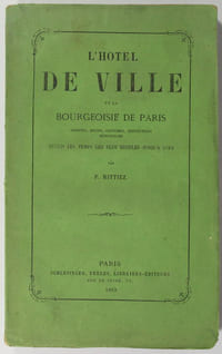 L'hôtel de ville et la bourgeoisie de Paris. Origines, moeurs, coutumes, institutions municipales depuis les temps les plus reculés jusqu'à 1789