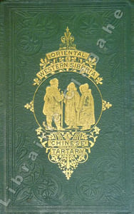 Oriental and Western Siberia. A narrative of seven years explorations and adventures in Siberia, Mongolia, the Kirghis steppes, Chinese Tartary.