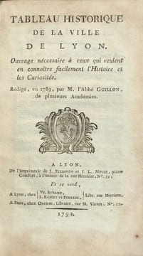 Tableau historique de la ville de Lyon. Ouvrage nécessaire à ceux qui veulent en connoître facilement l’Histoire et les Curiosités. Rédigé en 1789.. ...