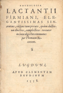 Anthologia Lactantii Firmiani, elegantissimas sententias, easque tampietate, quam doctrina illustres, complectens : recenter in locos digesta communes per Thomam Beconum.
