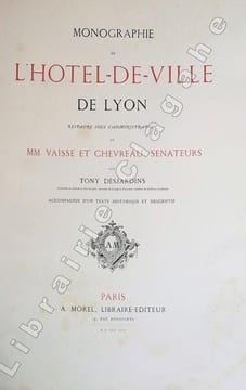 Monographie de l'Hôtel-de-Ville de Lyon, restauré sous l'administration de M.M. Vaïsse et Chevreau, sénateurs. Accompagnée d'un texte historique et ...