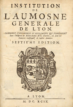 Institution de l'Aumosne Générale de Lyon. Ensemble l'œconomie et règlemens qui s'observent dans l'Hôpital de Nôtre-Dame de la Charité, où sont les ...