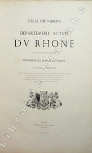 Atlas historique du département actuel du Rhône. Publié sous l'administration de Monsieur le sénateur Vaïsse.