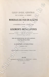 Coup d'oeil général sur la nature et le gisement des minerais de fer en Algérie et considérations générales sur les gisements métallifères. Algérie. Pyrénées. Corbières. Montagne Noire. Région de Huelva (Espagne). Cévennes (zone d'Alais). Essai de classification des gites minéraux. Thalwegs métallifères.