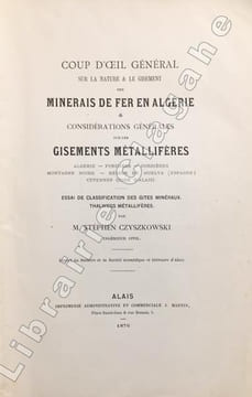 Coup d'oeil général sur la nature et le gisement des minerais de fer en Algérie et considérations générales sur les gisements métallifères. Algérie. ...
